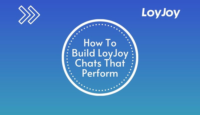 How To Build LoyJoy Chats That Perform.